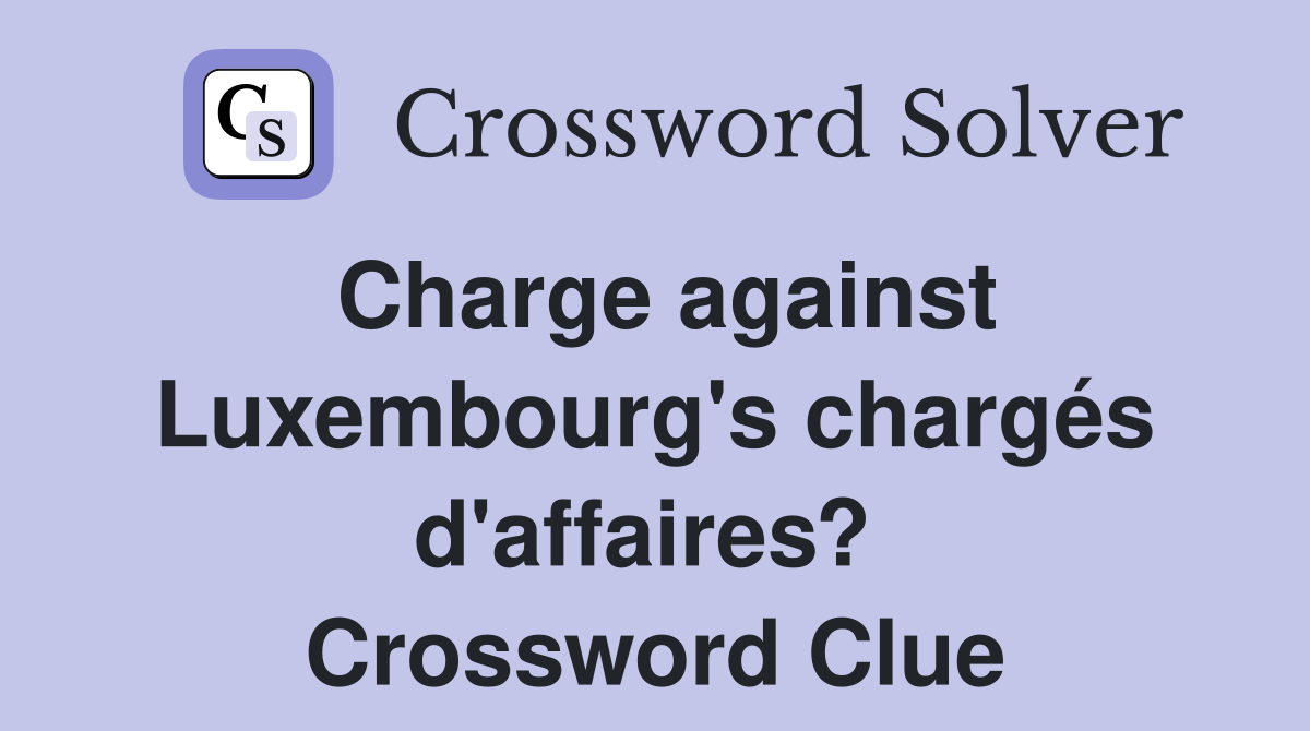 Charge against Luxembourg's chargés d'affaires?  Crossword Clue