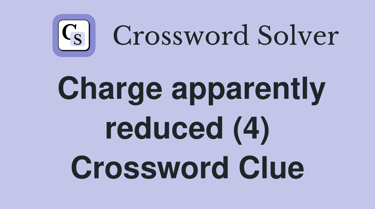 Charge apparently reduced (4) Crossword Clue
