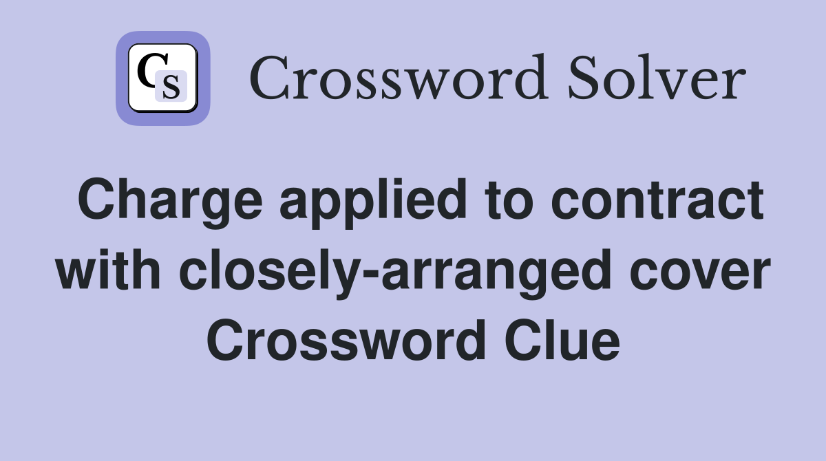 Charge applied to contract with closely-arranged cover Crossword Clue