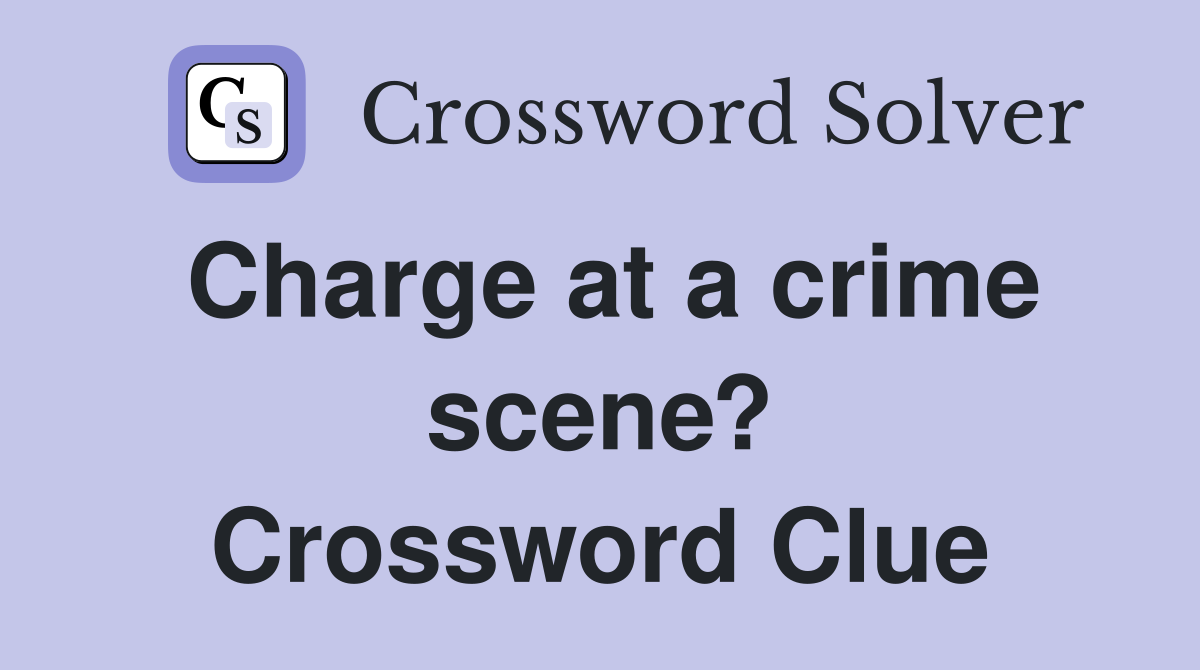 Charge at a crime scene? Crossword Clue