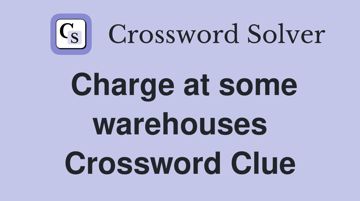 Charge at some warehouses Crossword Clue