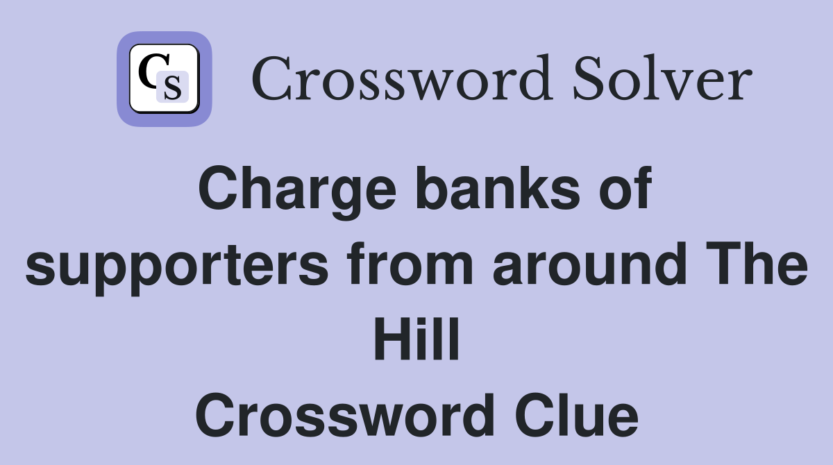 Charge banks of supporters from around The Hill Crossword Clue