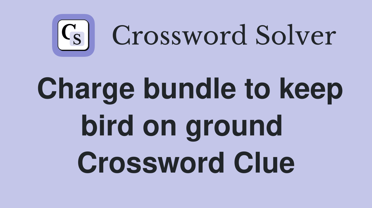 Charge bundle to keep bird on ground  Crossword Clue
