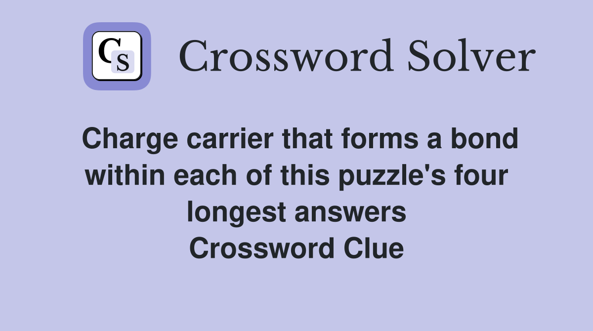 Charge carrier that forms a bond within each of this puzzle's four longest answers Crossword Clue