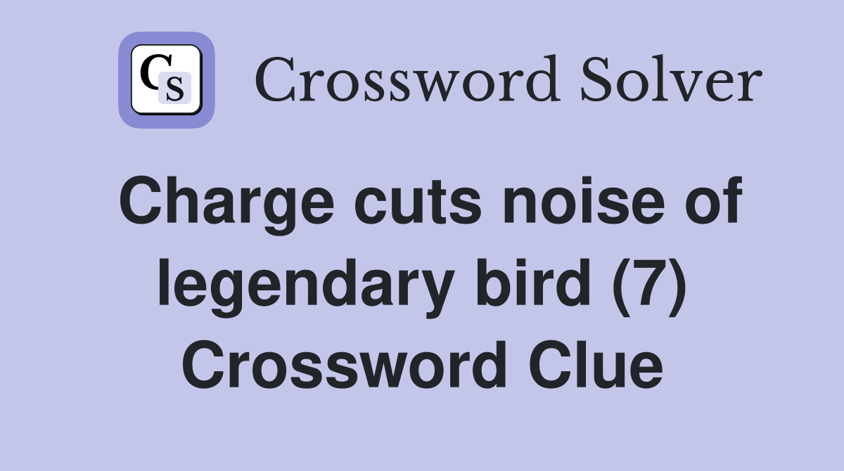 Charge cuts noise of legendary bird (7) Crossword Clue