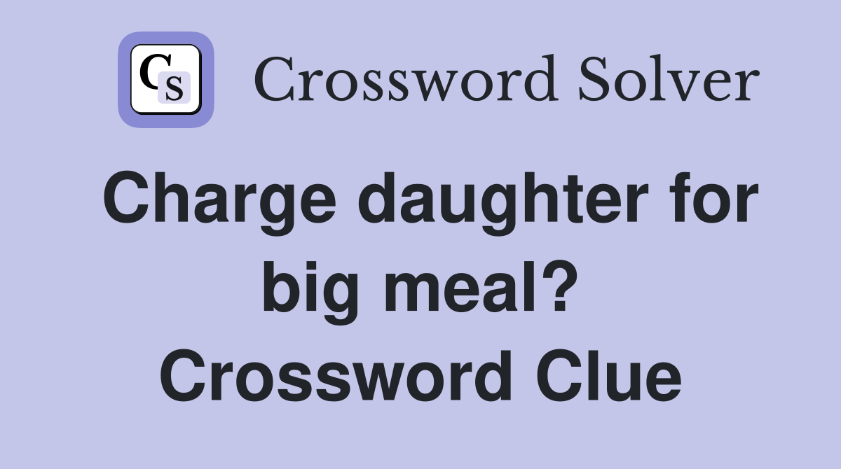 Charge daughter for big meal? Crossword Clue