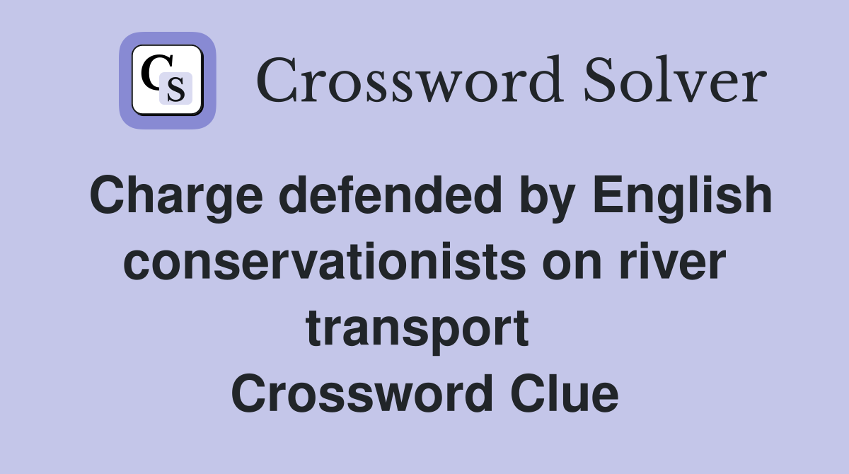 Charge defended by English conservationists on river transport  Crossword Clue
