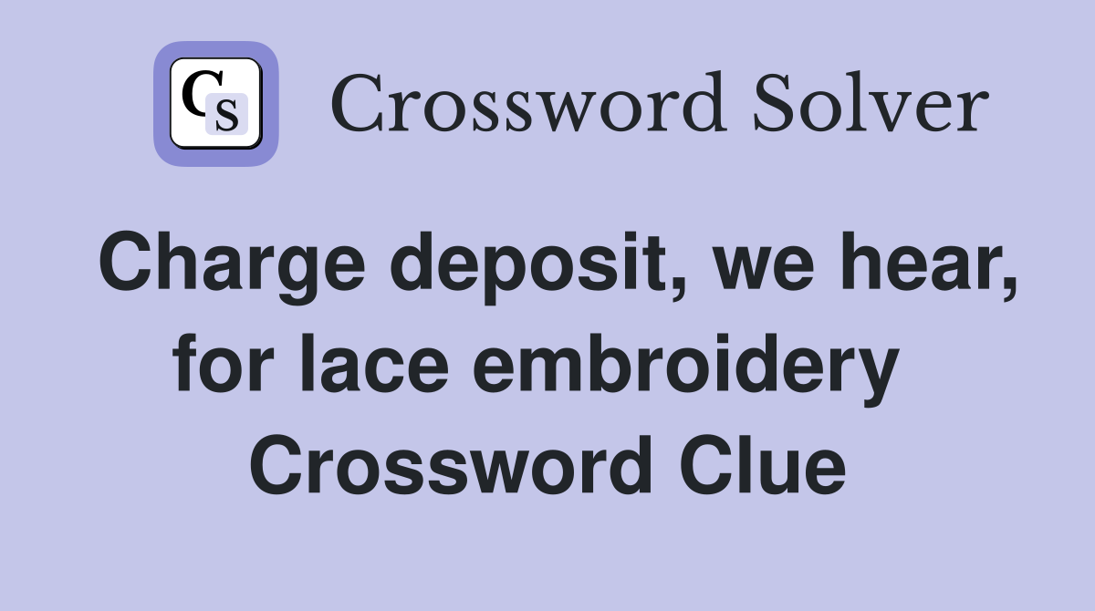 Charge deposit, we hear, for lace embroidery  Crossword Clue