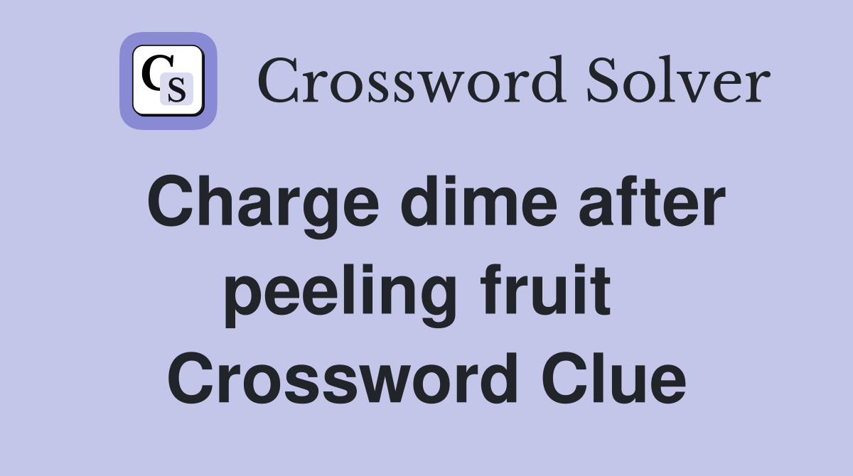 Charge dime after peeling fruit  Crossword Clue