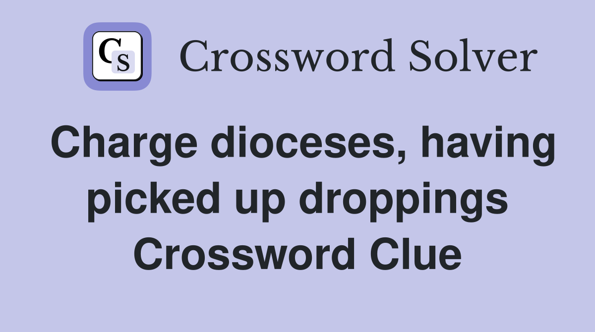 Charge dioceses, having picked up droppings Crossword Clue