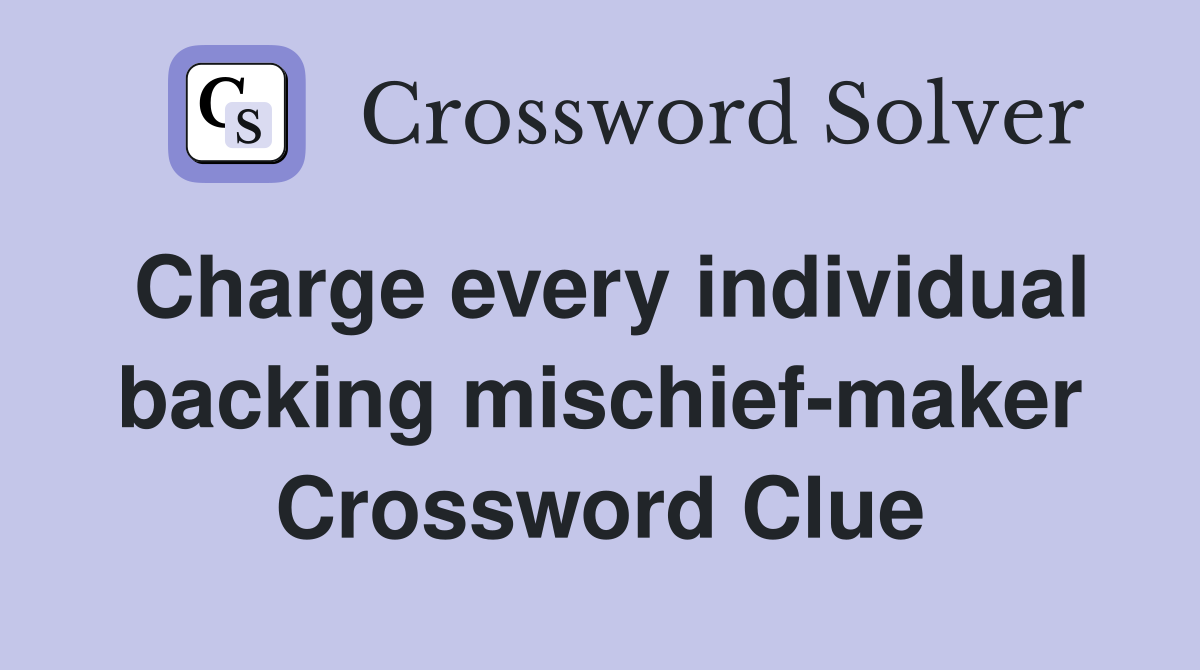 Charge every individual backing mischief-maker Crossword Clue