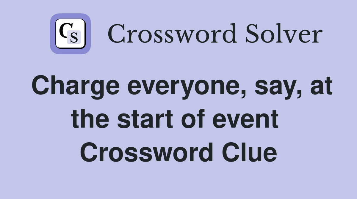 Charge everyone, say, at the start of event  Crossword Clue