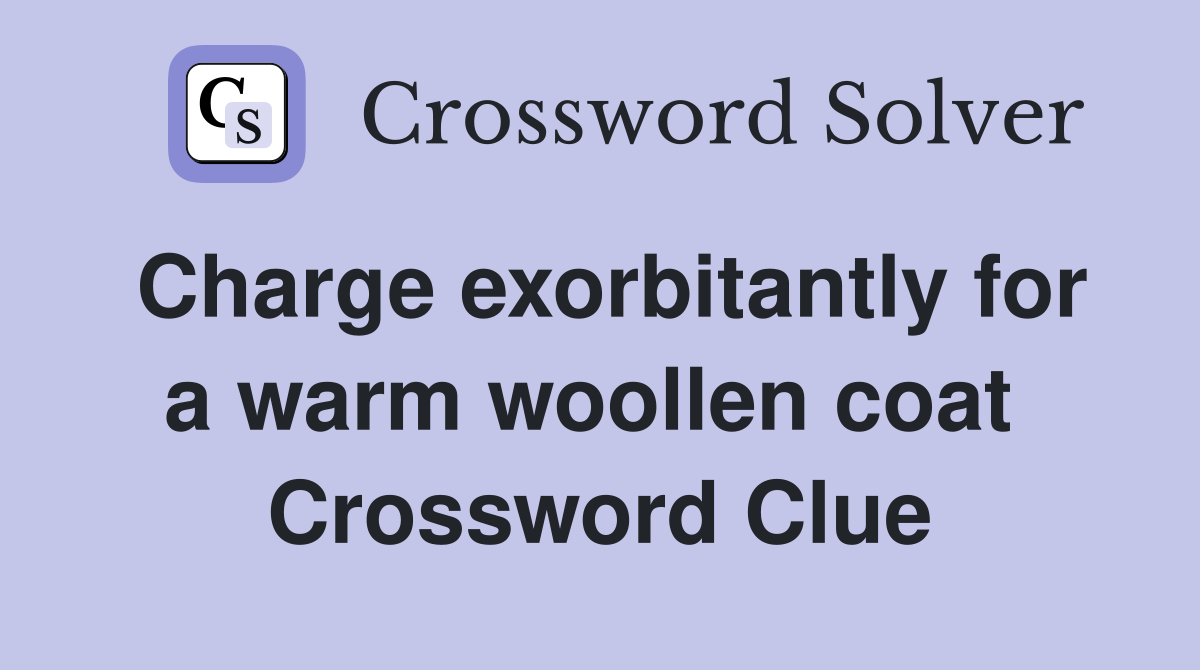 Charge exorbitantly for a warm woollen coat  Crossword Clue