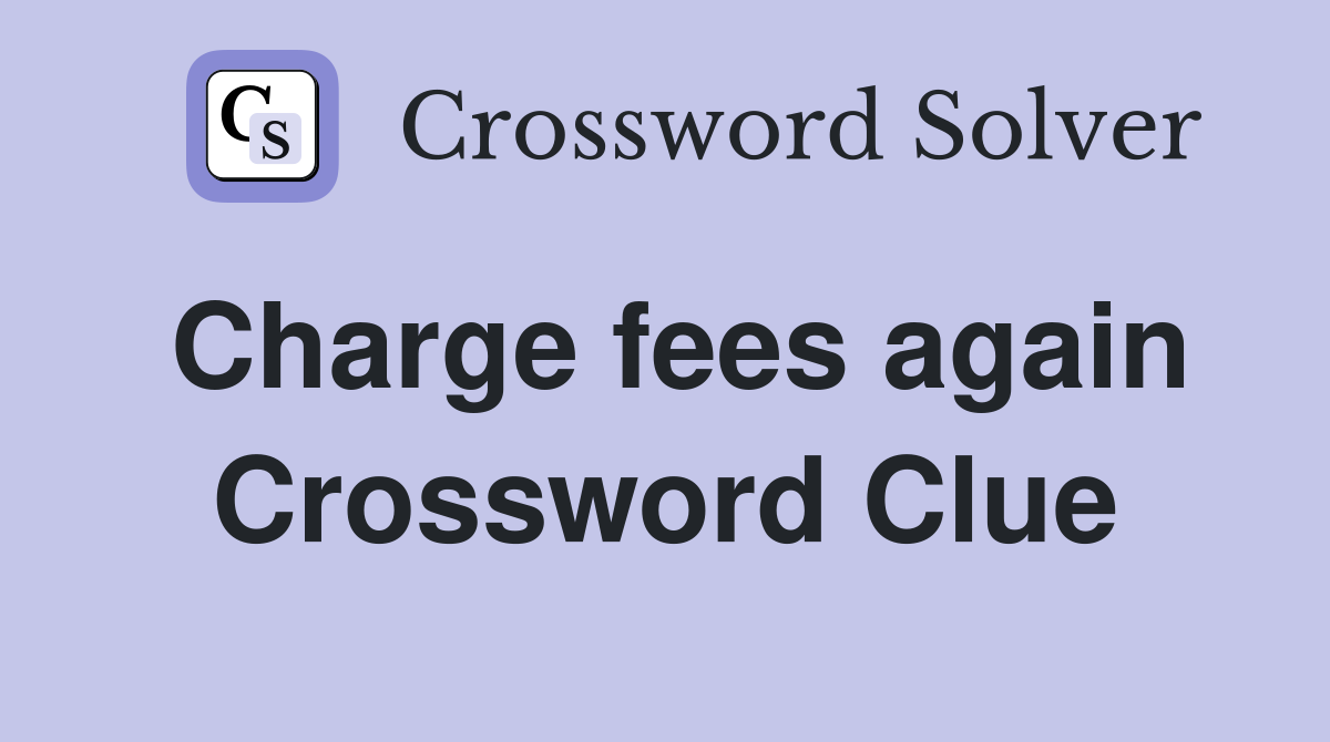 Charge fees again Crossword Clue