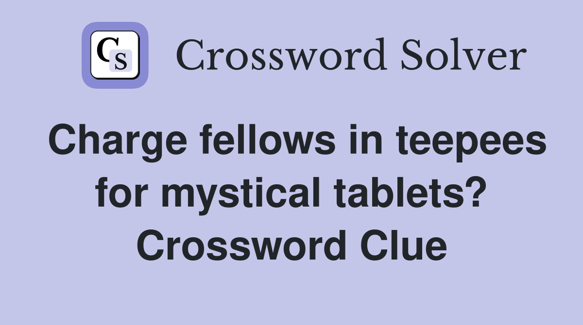 Charge fellows in teepees for mystical tablets? Crossword Clue