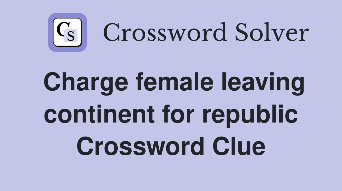 Charge female leaving continent for republic Crossword Clue