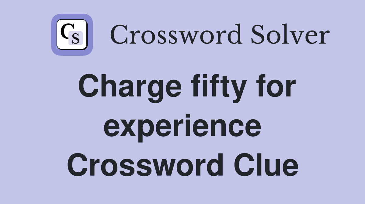 Charge fifty for experience Crossword Clue