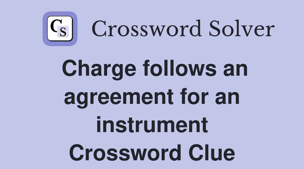 Charge follows an agreement for an instrument Crossword Clue