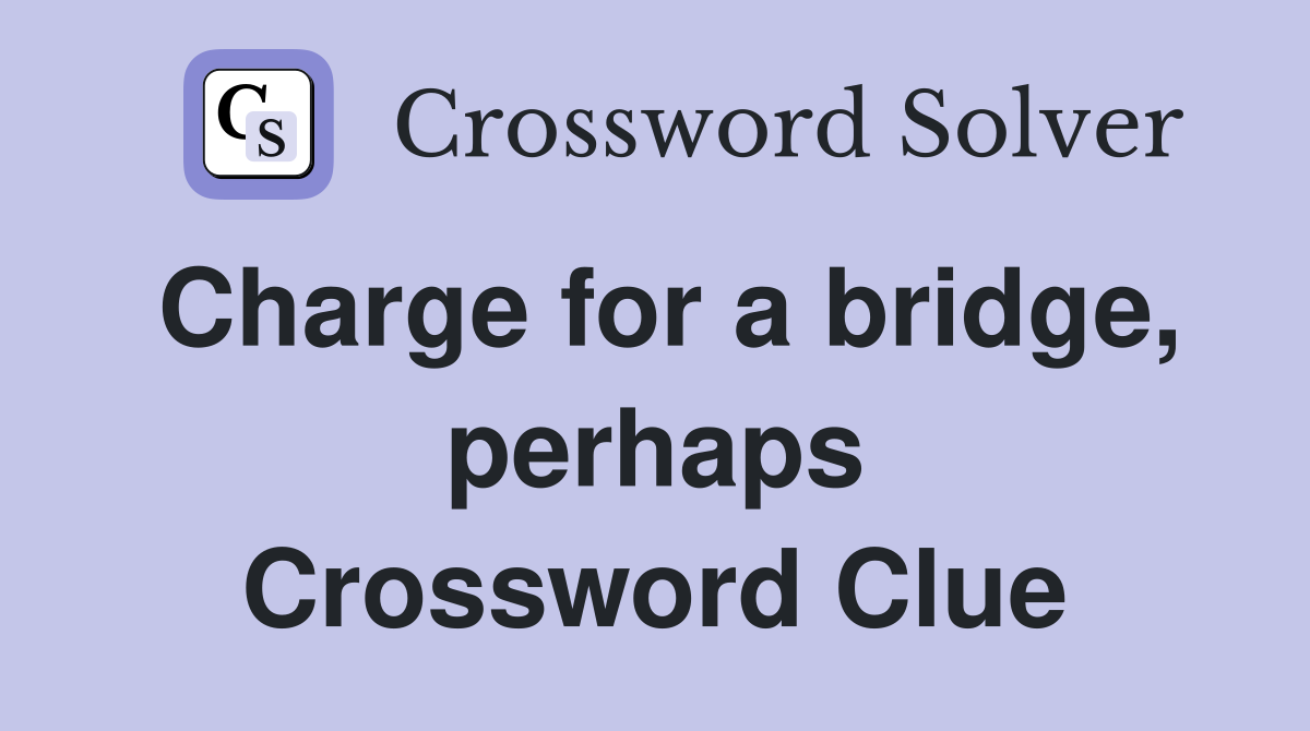 Charge for a bridge, perhaps Crossword Clue