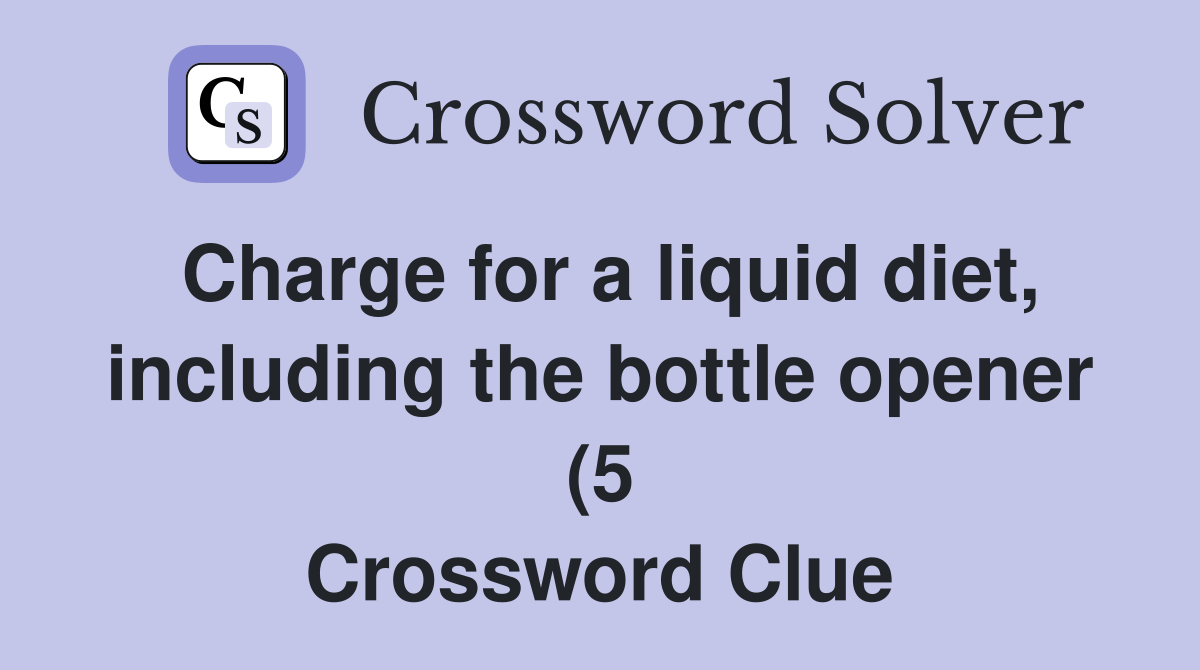 Charge for a liquid diet including the bottle opener (5) Crossword Charge for a liquid diet including the bottle opener (5) Crossword