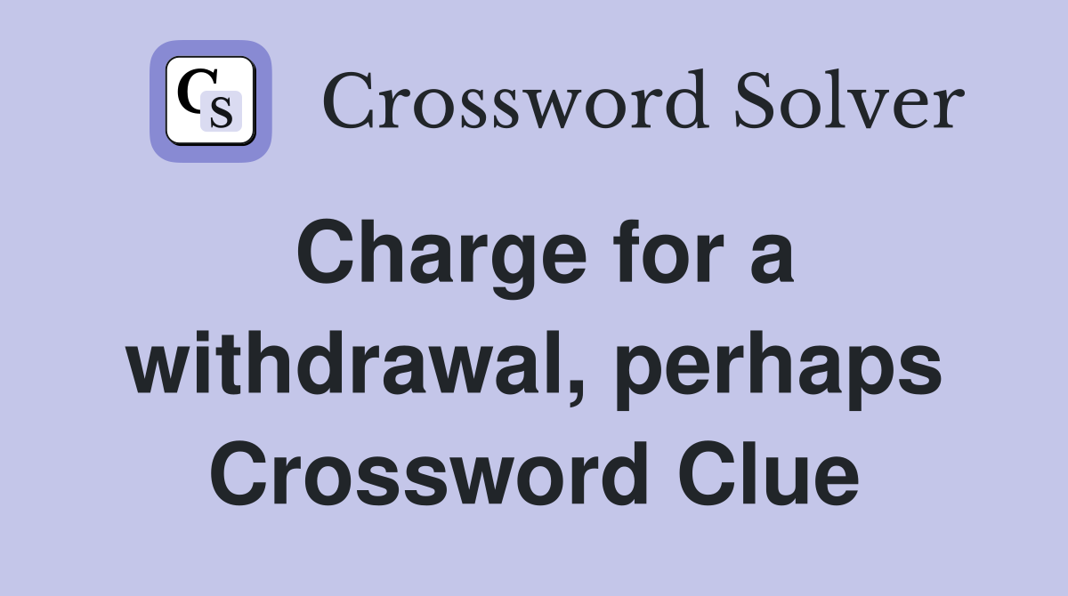 Charge for a withdrawal, perhaps Crossword Clue