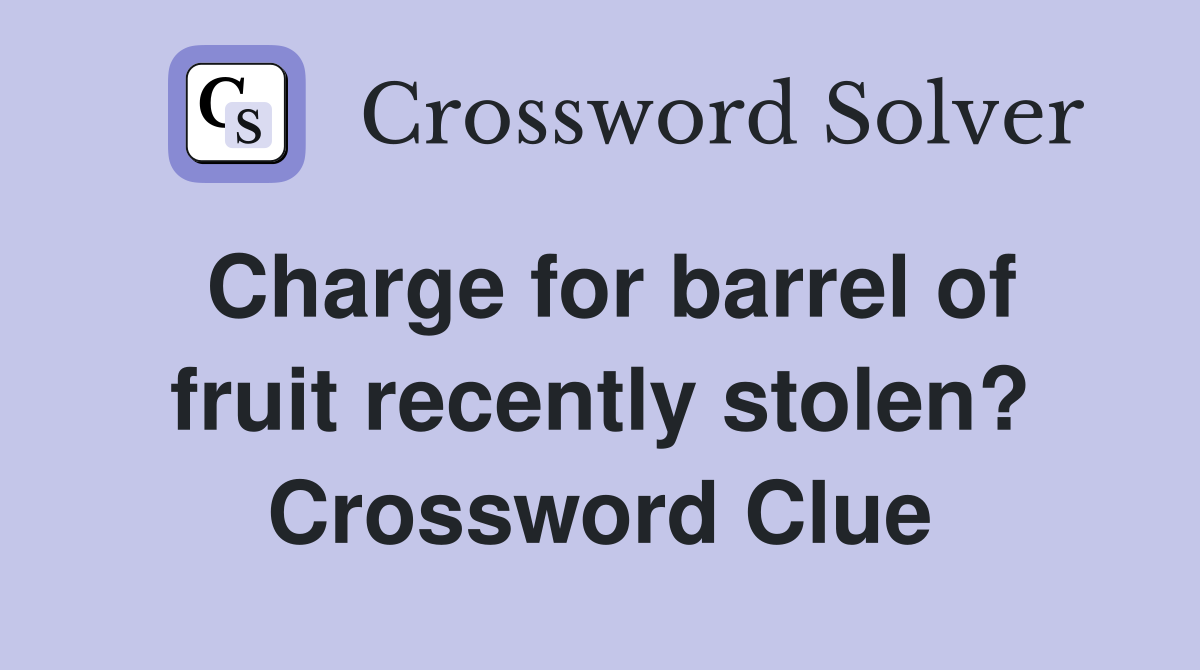 Charge for barrel of fruit recently stolen? Crossword Clue