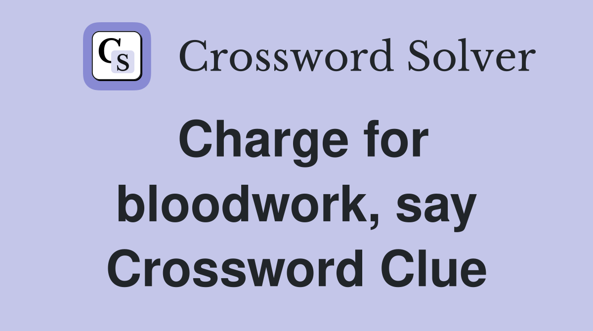 Charge for bloodwork, say Crossword Clue