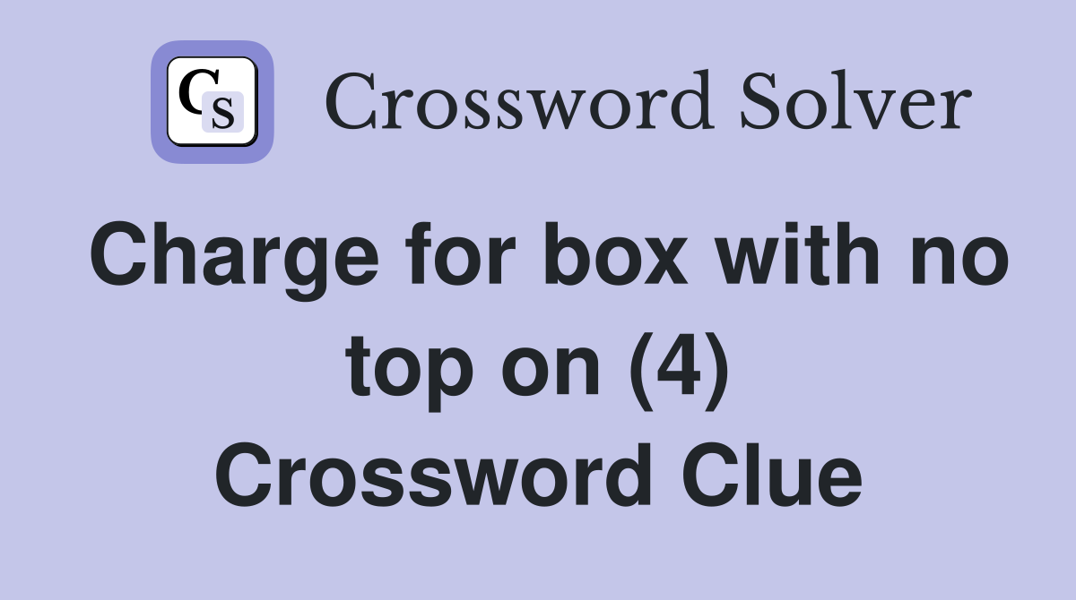 Charge for box with no top on (4) Crossword Clue