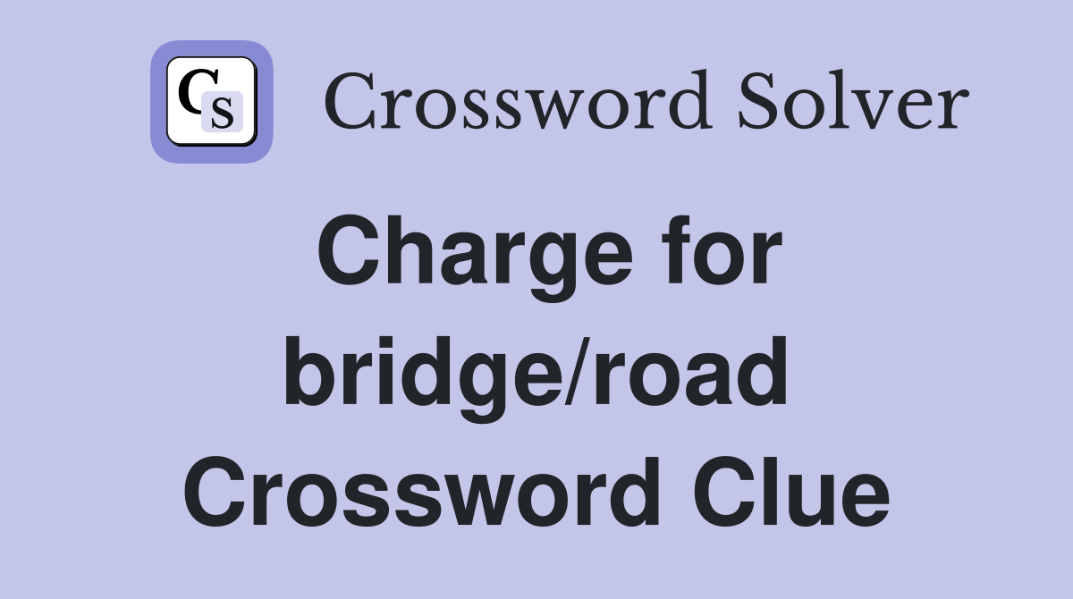 Charge for bridge/road Crossword Clue