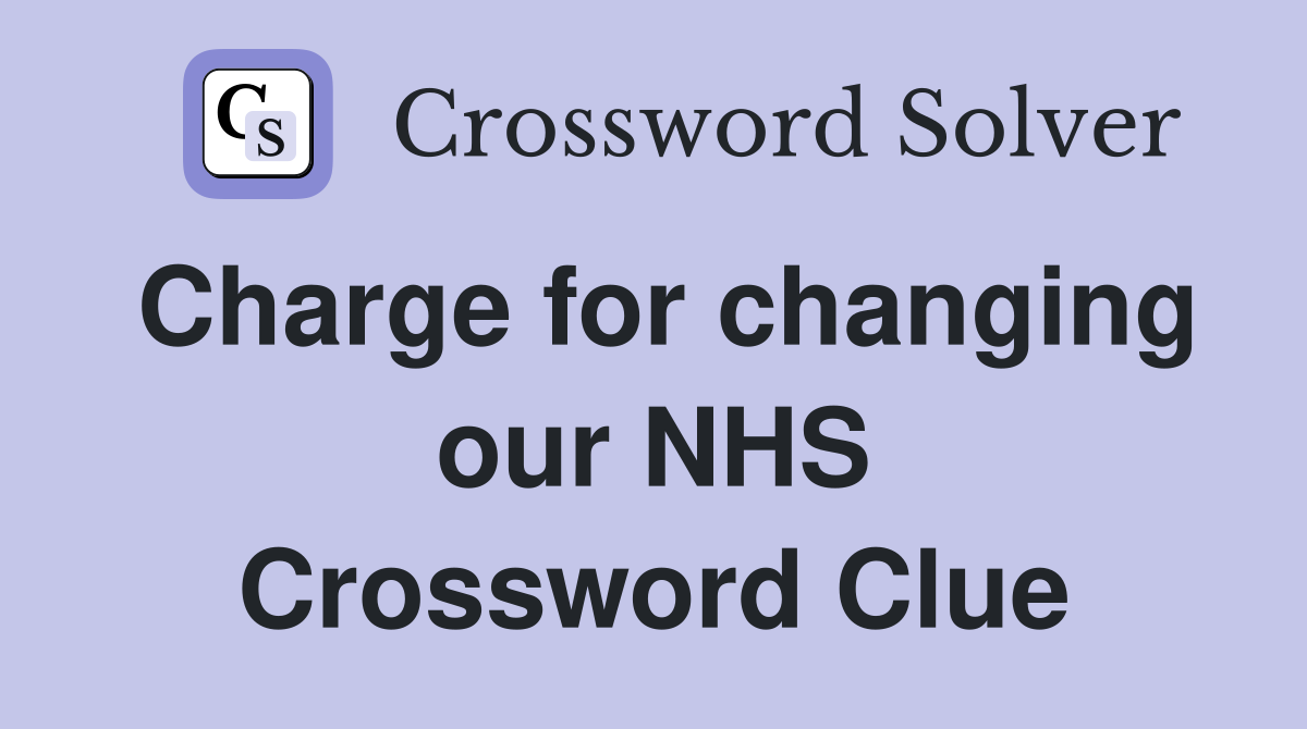 Charge for changing our NHS Crossword Clue