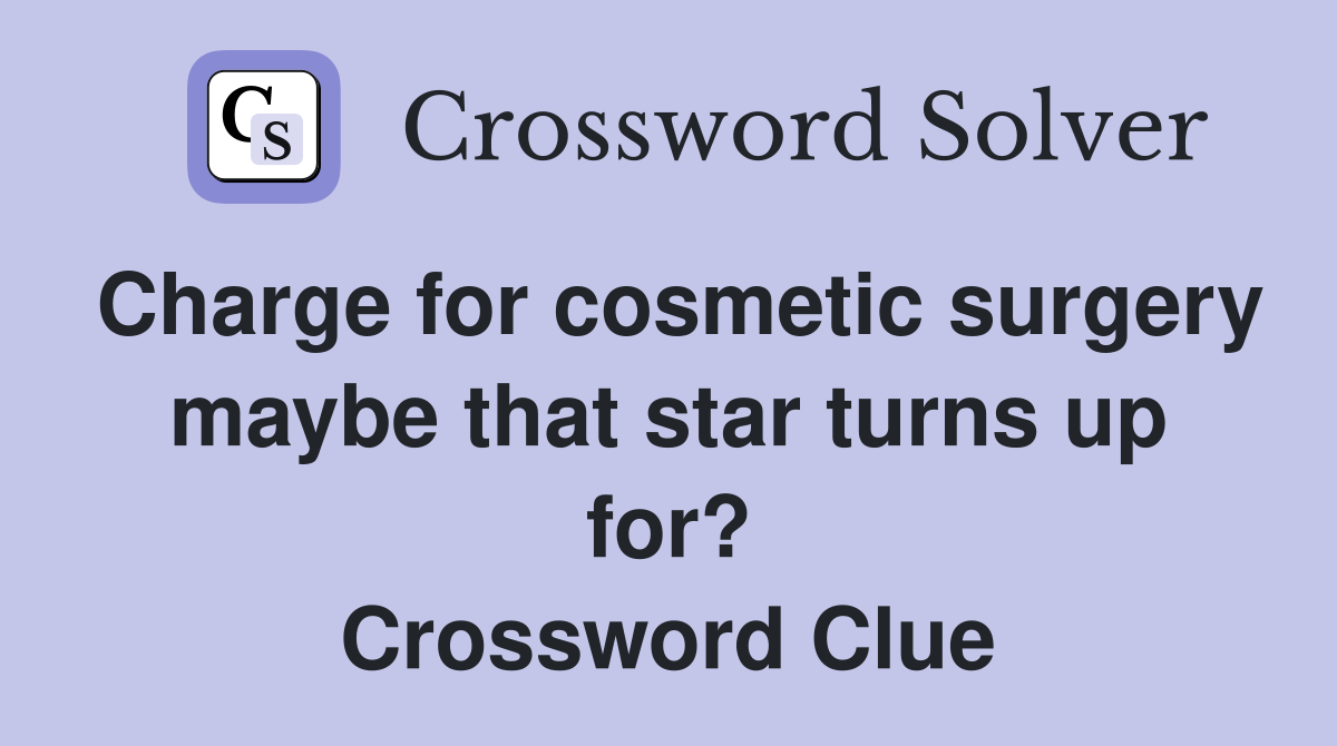 Charge for cosmetic surgery maybe that star turns up for? Crossword Clue