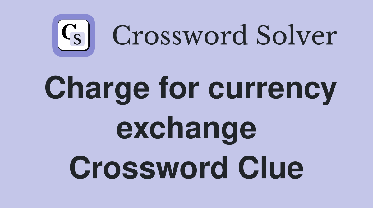 Charge for currency exchange Crossword Clue