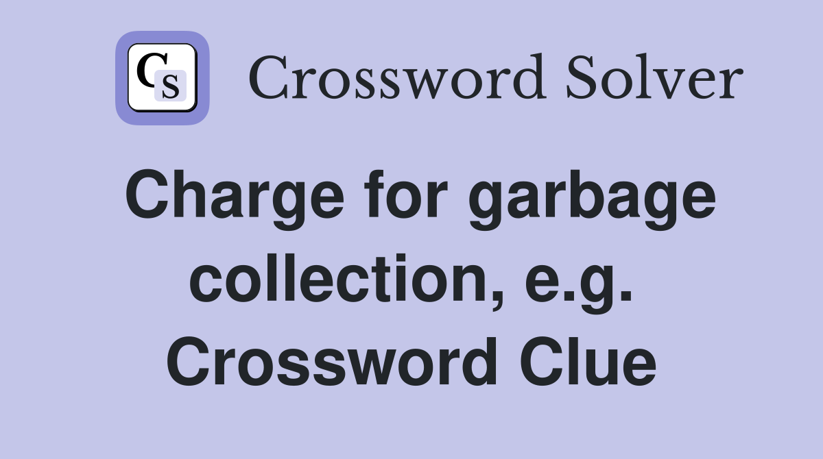 Charge for garbage collection, e.g. Crossword Clue