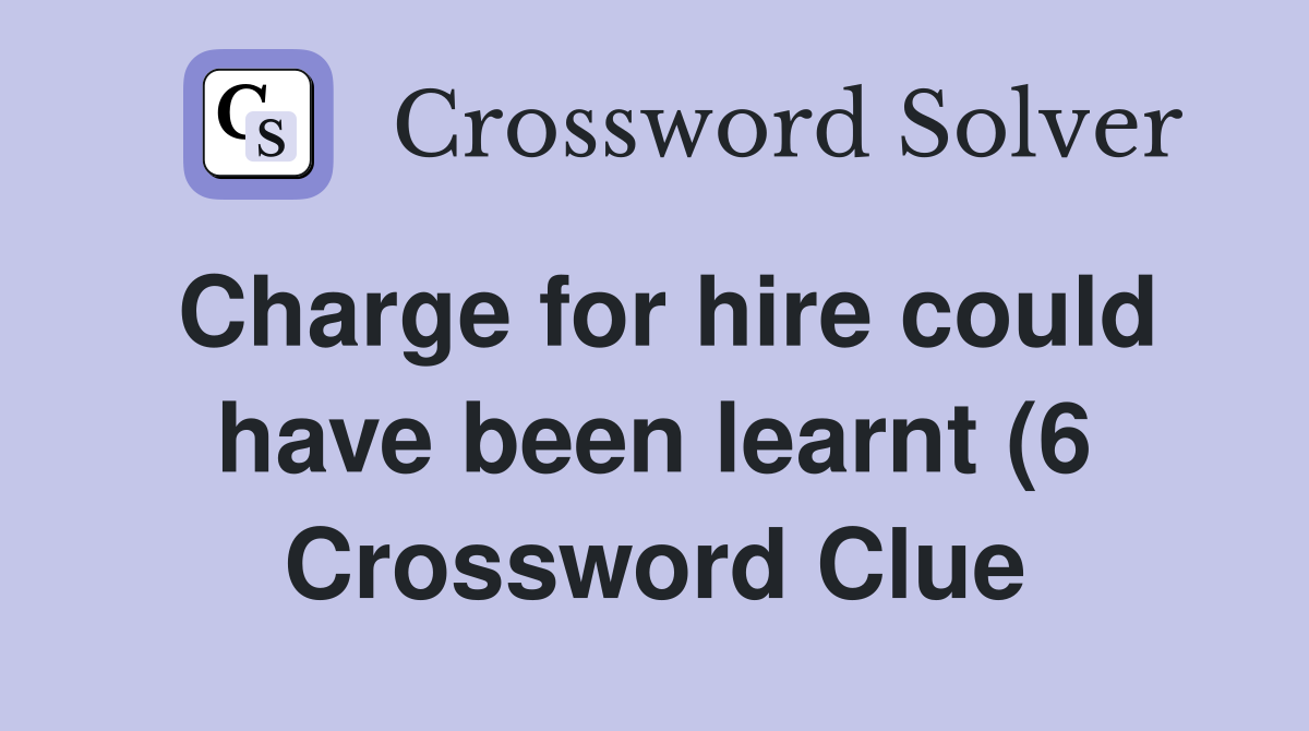 Charge for hire could have been learnt (6) Crossword Clue Answers Charge for hire could have been learnt (6) Crossword Clue Answers