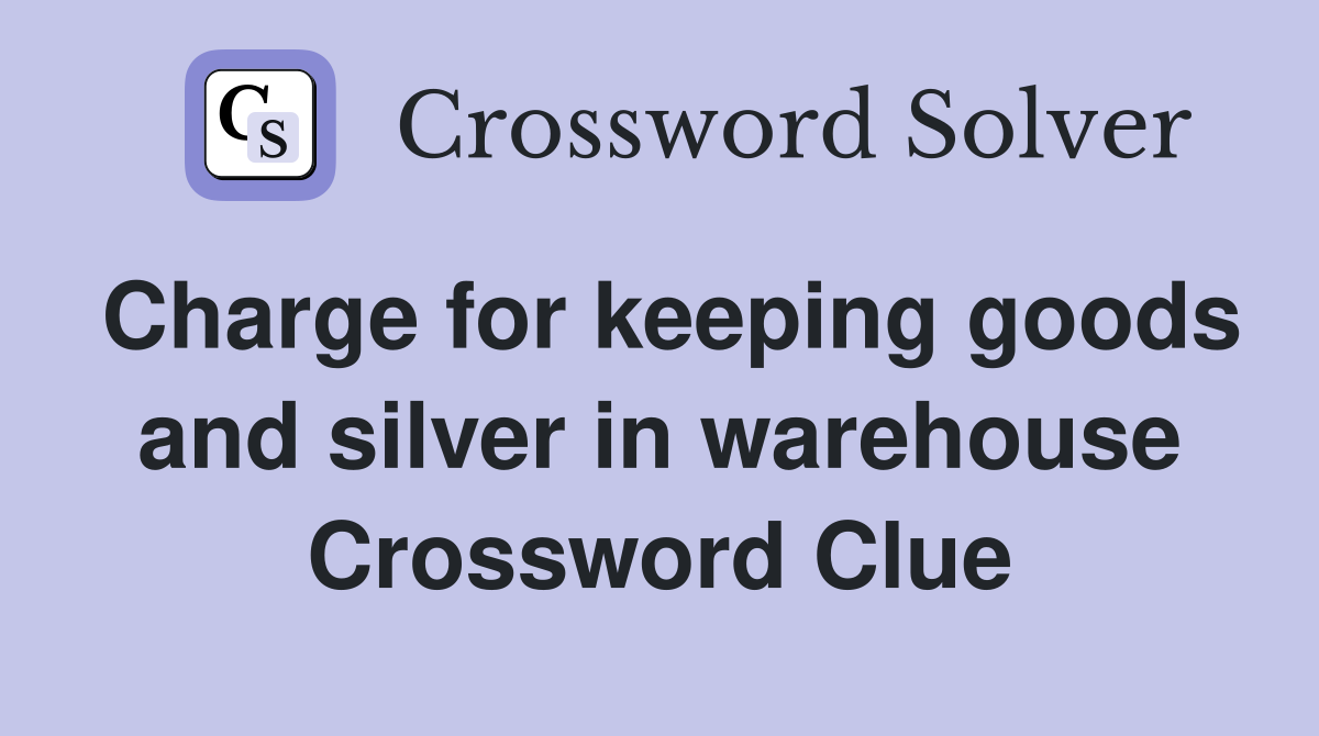 Charge for keeping goods and silver in warehouse Crossword Clue