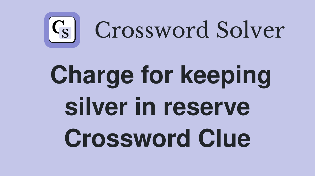 Charge for keeping silver in reserve Crossword Clue