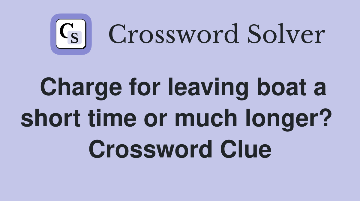 Charge for leaving boat a short time or much longer?  Crossword Clue