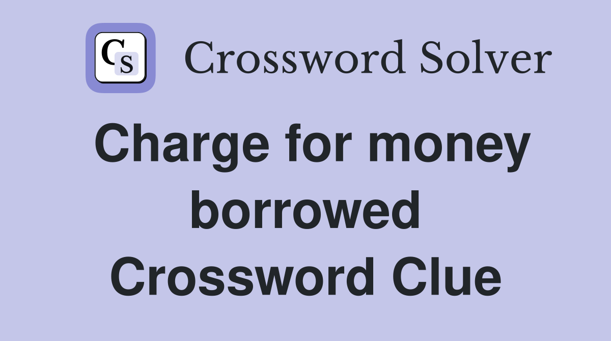 Charge for money borrowed Crossword Clue