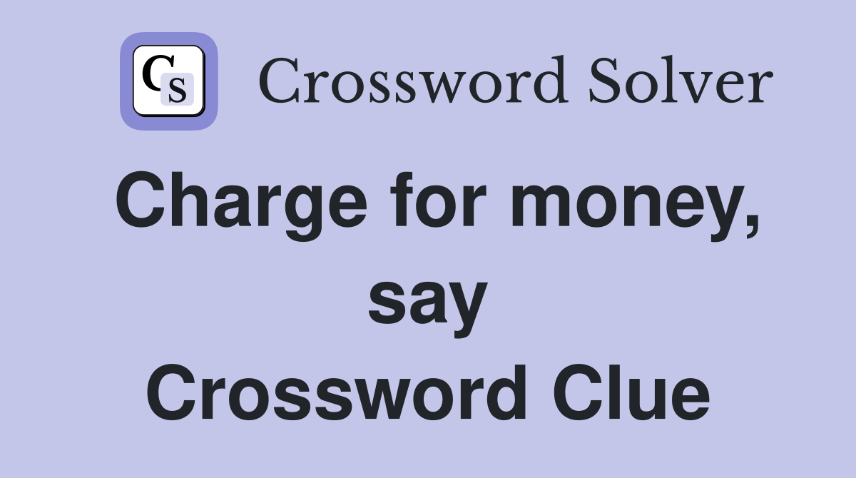 Charge for money, say Crossword Clue