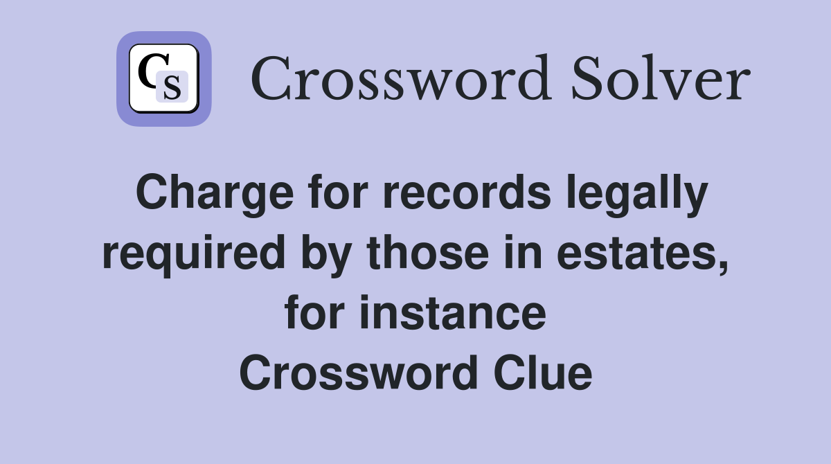 Charge for records legally required by those in estates, for instance Crossword Clue