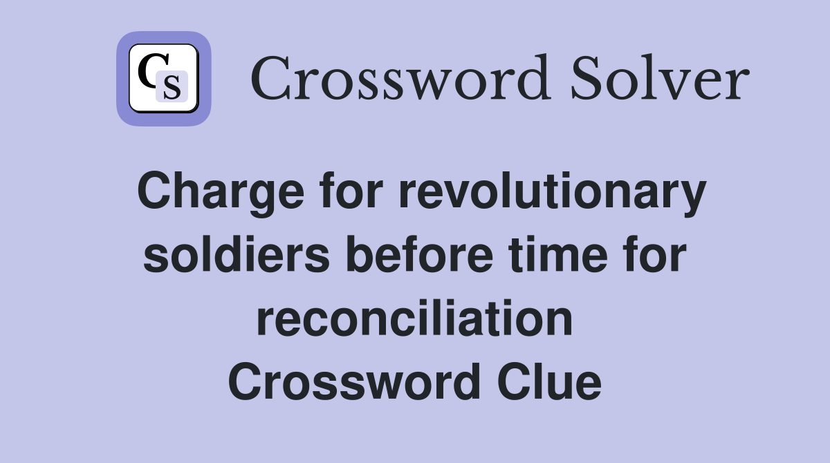 Charge for revolutionary soldiers before time for reconciliation Crossword Clue
