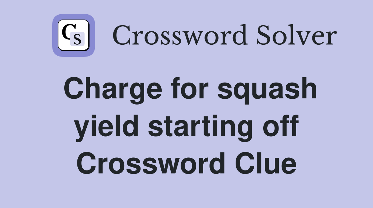 Charge for squash yield starting off Crossword Clue