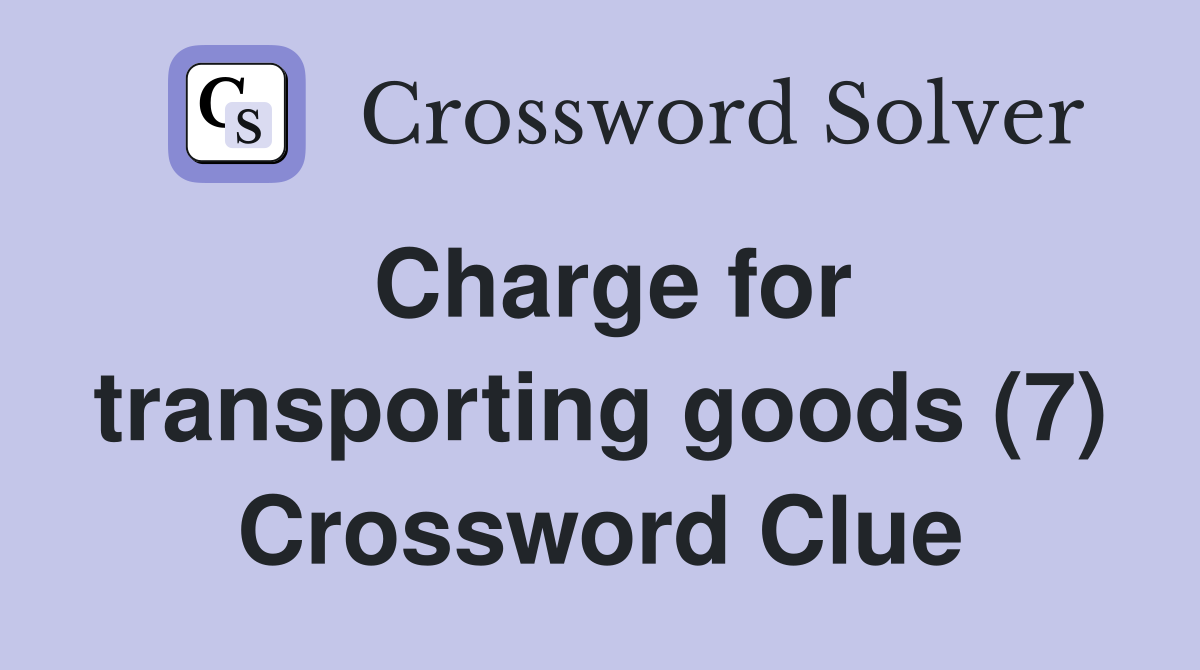 Charge for transporting goods (7) Crossword Clue