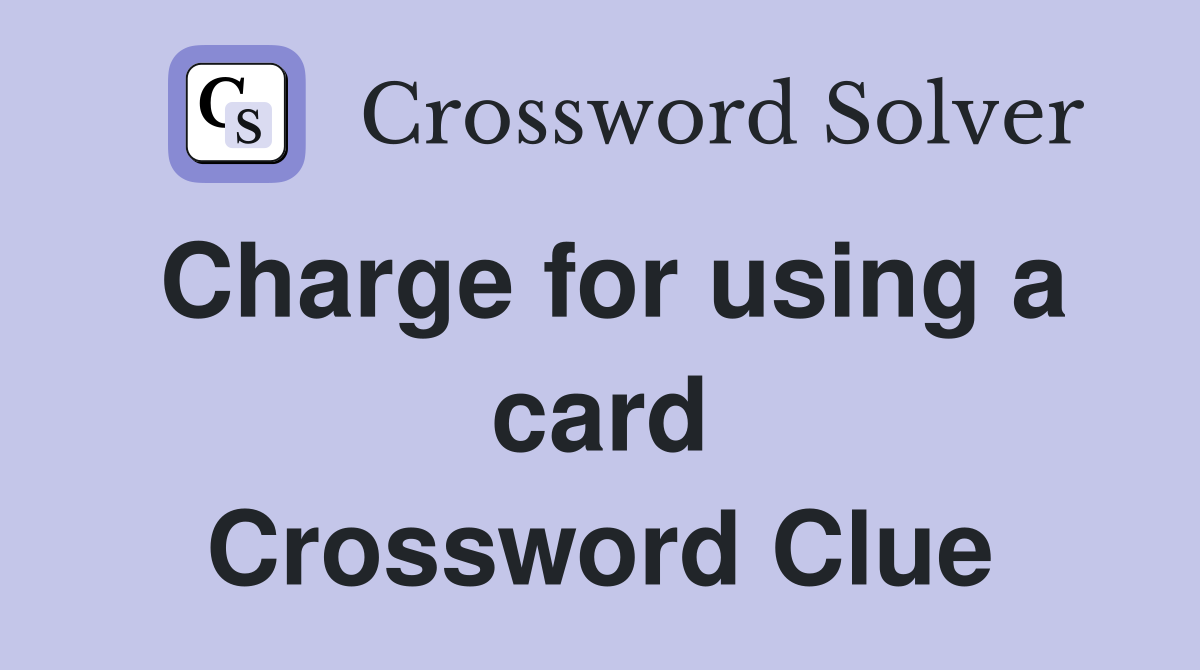 Charge for using a card Crossword Clue
