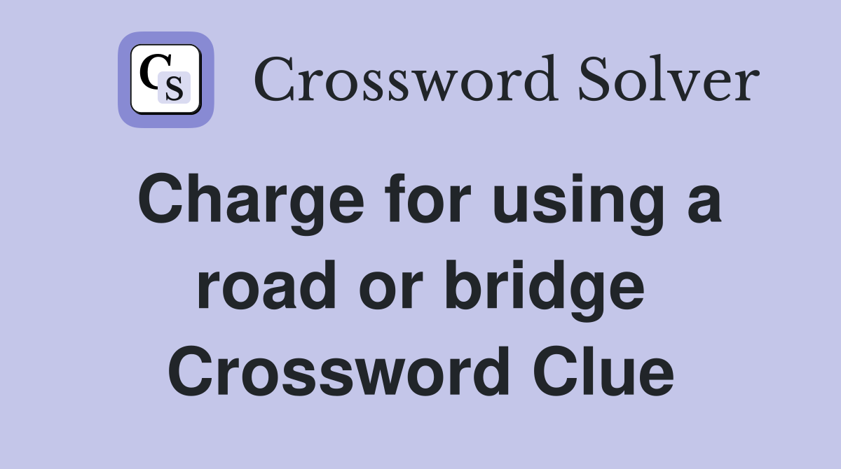 Charge for using a road or bridge Crossword Clue