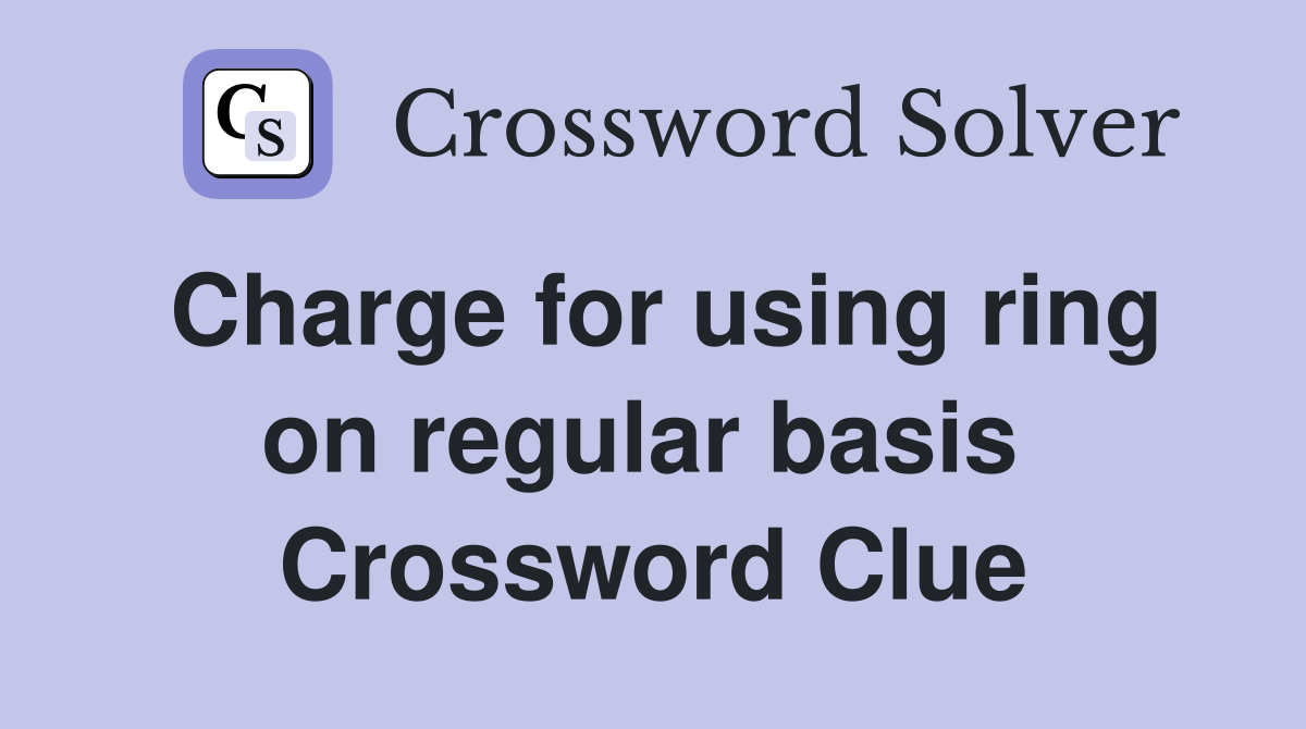 Charge for using ring on regular basis  Crossword Clue