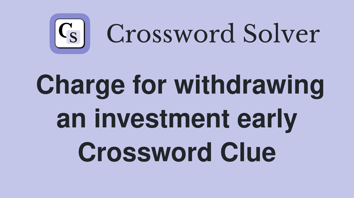 Charge for withdrawing an investment early Crossword Clue