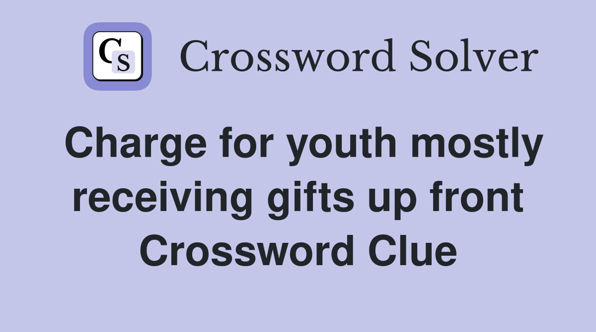 Charge for youth mostly receiving gifts up front Crossword Clue