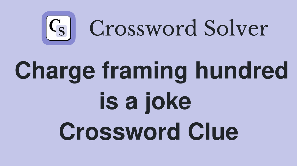 Charge framing hundred is a joke  Crossword Clue