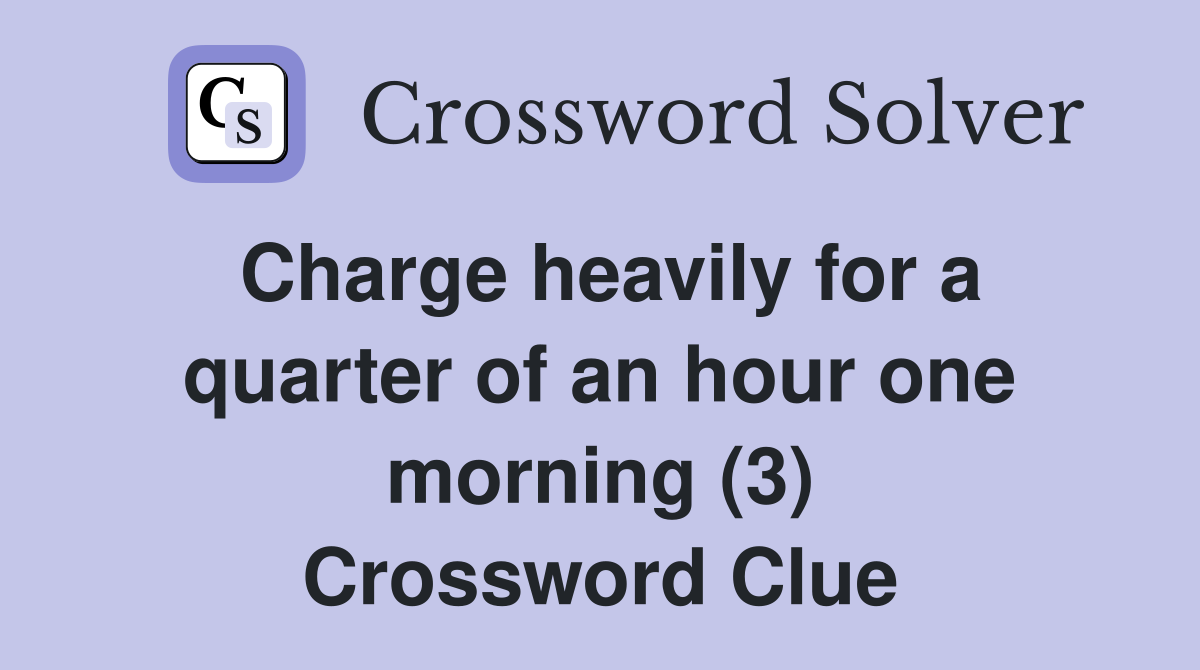 Charge heavily for a quarter of an hour one morning (3) Crossword Clue